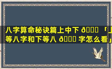 八字算命秘诀篇上中下 🐒 「上等八字和下等八 🕊 字怎么看」